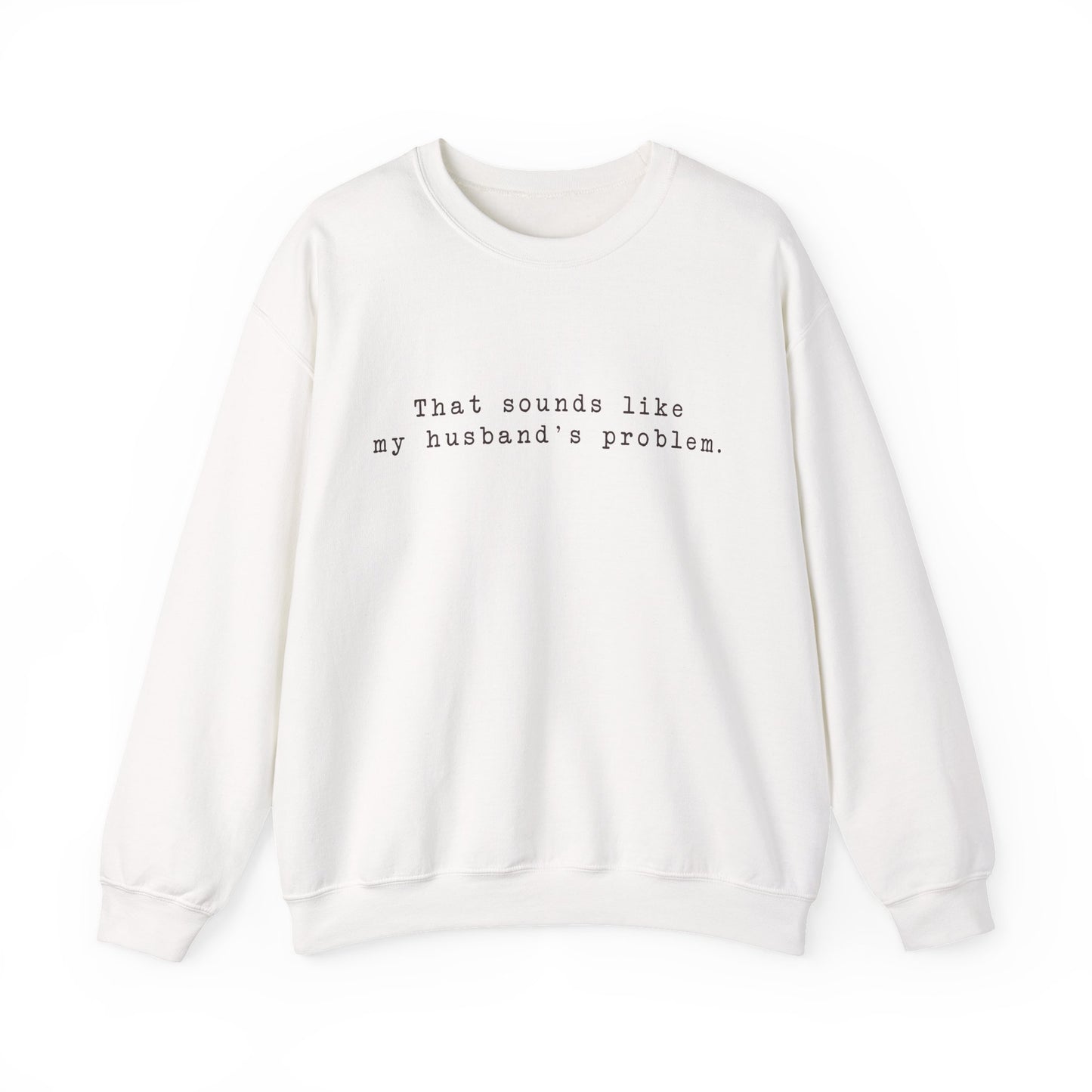 That sounds like my husband's problem Crewneck