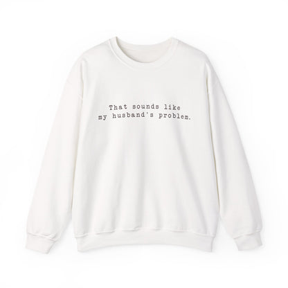 That sounds like my husband's problem Crewneck