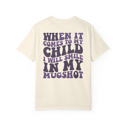 "When It Comes to My Child I Will Smile in My Mugshot" T-Shirt