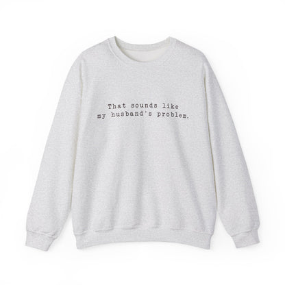 That sounds like my husband's problem Crewneck