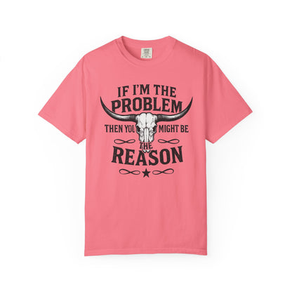If I’m The Problem Then You Might Be The Reason T‑Shirt