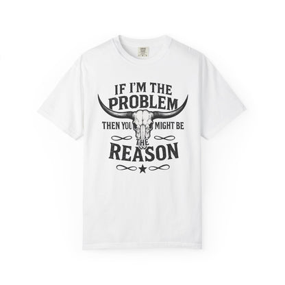 If I’m The Problem Then You Might Be The Reason T‑Shirt