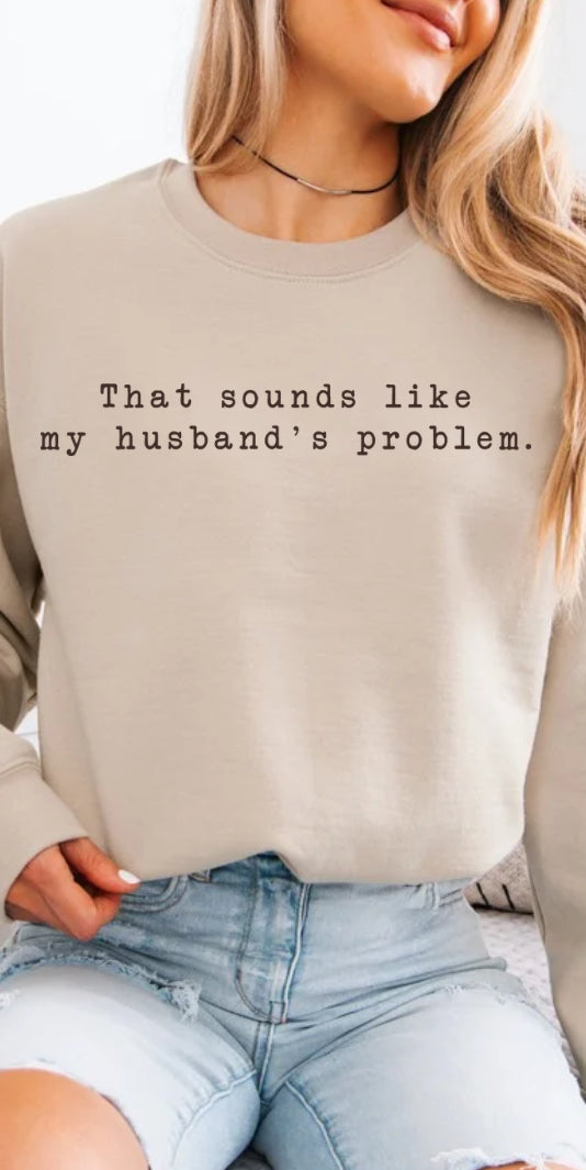 That sounds like my husband's problem Crewneck