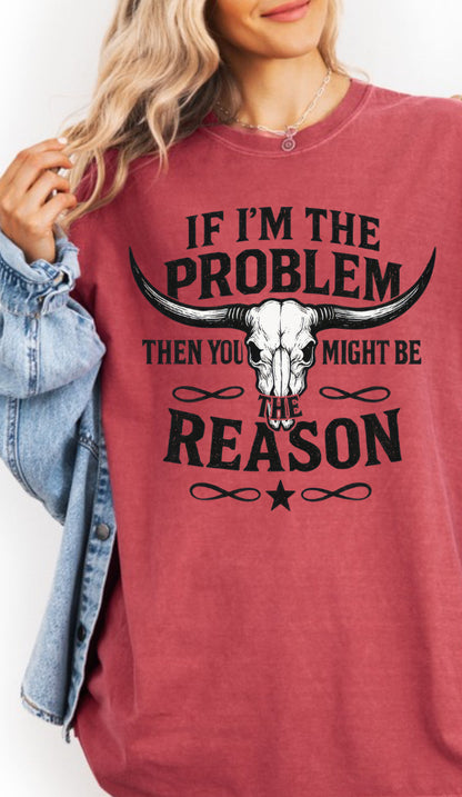 If I’m The Problem Then You Might Be The Reason T‑Shirt