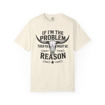 If I’m The Problem Then You Might Be The Reason T‑Shirt