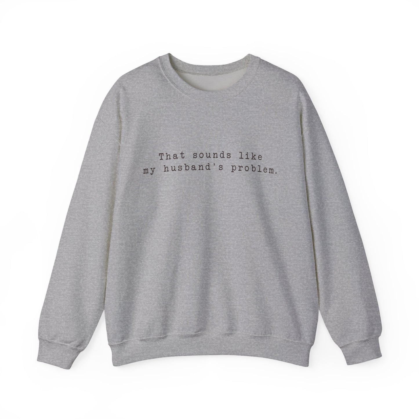 That sounds like my husband's problem Crewneck