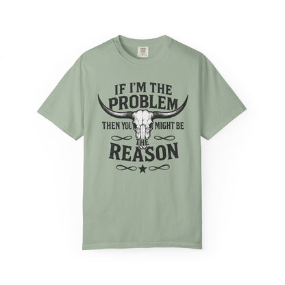 If I’m The Problem Then You Might Be The Reason T‑Shirt