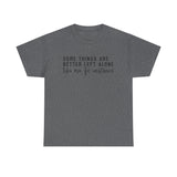 “Some Things Are Better Left Alone” T-Shirt
